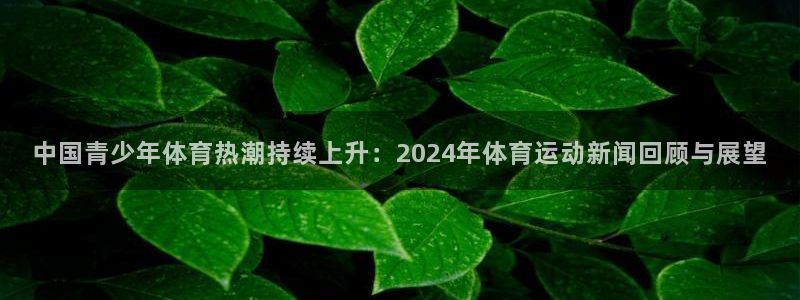 BTV体育官网：中国青少年体育热潮持续上升：2024年体育运动新闻回顾与展望